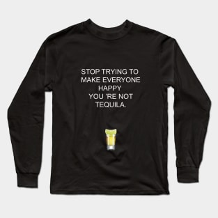 Stop trying to make everyone happy, you 're not tequila Long Sleeve T-Shirt